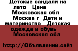 Детские сандали на лето › Цена ­ 500 - Московская обл., Москва г. Дети и материнство » Детская одежда и обувь   . Московская обл.